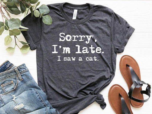 a gray t-shirt printed in typewriter text that reads "Sorry I’m Late, I saw a cat"